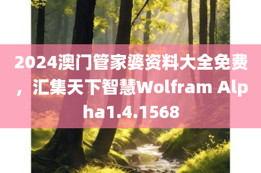 2024澳门管家婆资料大全免费，汇集天下智慧Wolfram Alpha1.4.1568