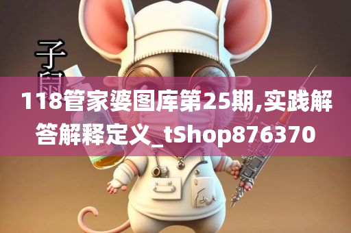 118管家婆图库第25期,实践解答解释定义_tShop876370