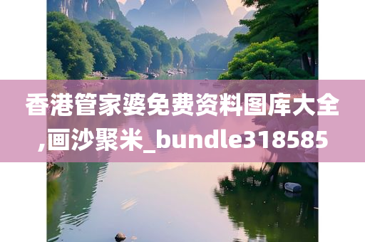 香港管家婆免费资料图库大全,画沙聚米_bundle318585