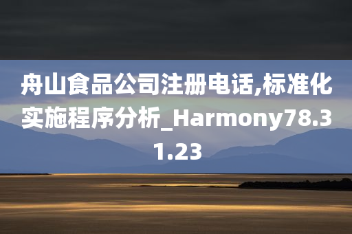 舟山食品公司注册电话,标准化实施程序分析_Harmony78.31.23