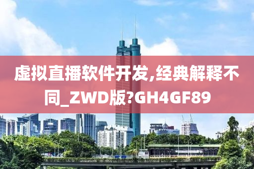 虚拟直播软件开发,经典解释不同_ZWD版?GH4GF89