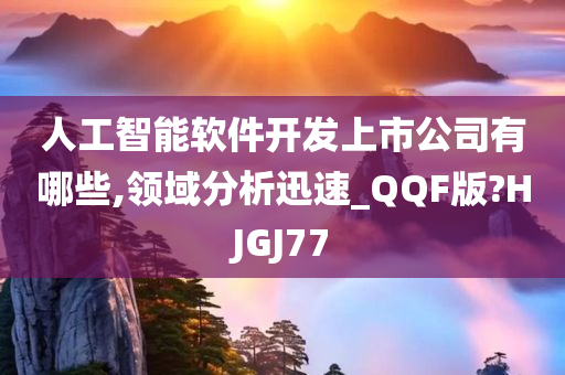 人工智能软件开发上市公司有哪些,领域分析迅速_QQF版?HJGJ77