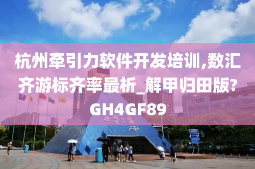 杭州牵引力软件开发培训,数汇齐游标齐率最析_解甲归田版?GH4GF89