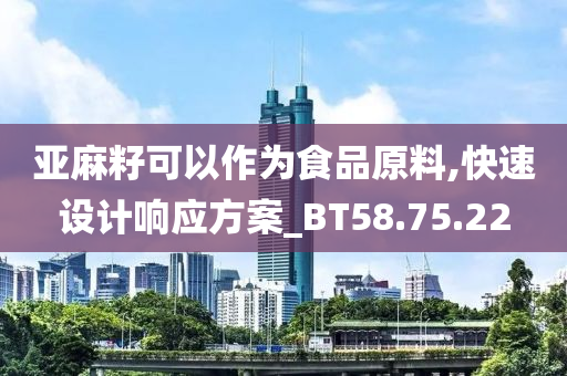 亚麻籽可以作为食品原料,快速设计响应方案_BT58.75.22