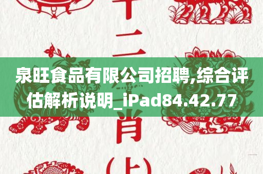 泉旺食品有限公司招聘,综合评估解析说明_iPad84.42.77