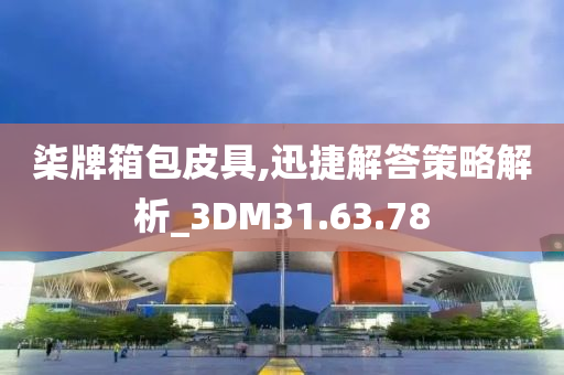 柒牌箱包皮具,迅捷解答策略解析_3DM31.63.78