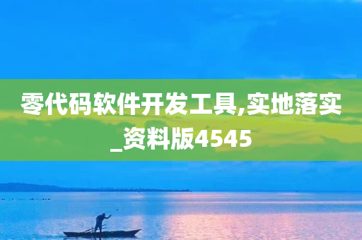 零代码软件开发工具,实地落实_资料版4545