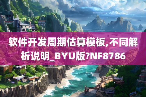 软件开发周期估算模板,不同解析说明_BYU版?NF8786