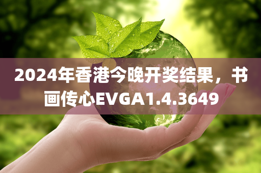 2024年香港今晚开奖结果，书画传心EVGA1.4.3649