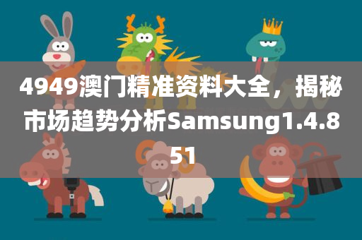 4949澳门精准资料大全，揭秘市场趋势分析Samsung1.4.851