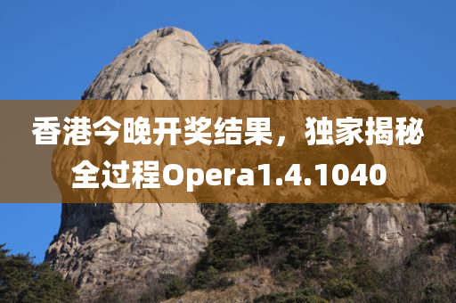 香港今晚开奖结果，独家揭秘全过程Opera1.4.1040