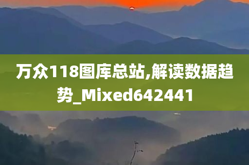 万众118图库总站,解读数据趋势_Mixed642441