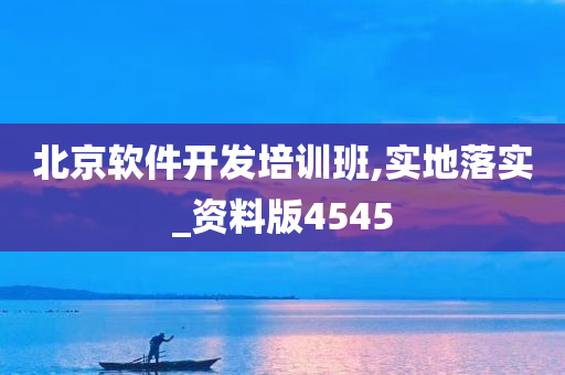 北京软件开发培训班,实地落实_资料版4545