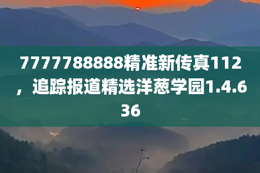 7777788888精准新传真112，追踪报道精选洋葱学园1.4.636