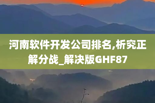 河南软件开发公司排名,析究正解分战_解决版GHF87