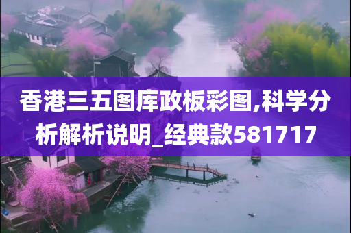 香港三五图库政板彩图,科学分析解析说明_经典款581717