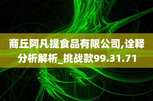 商丘阿凡提食品有限公司,诠释分析解析_挑战款99.31.71