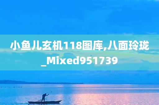 小鱼儿玄机118图库,八面玲珑_Mixed951739