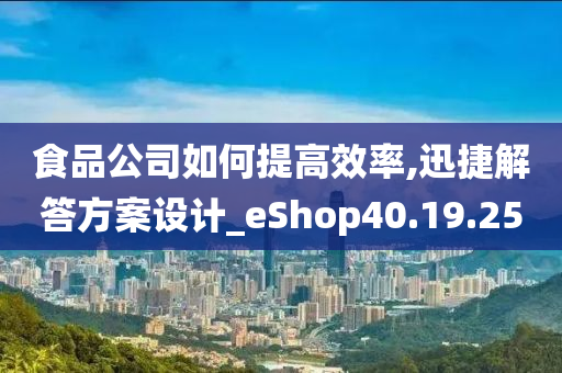 食品公司如何提高效率,迅捷解答方案设计_eShop40.19.25