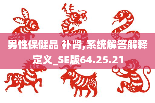 男性保健品 补肾,系统解答解释定义_SE版64.25.21