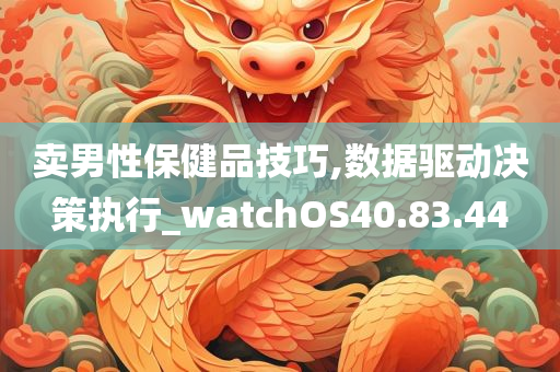 卖男性保健品技巧,数据驱动决策执行_watchOS40.83.44