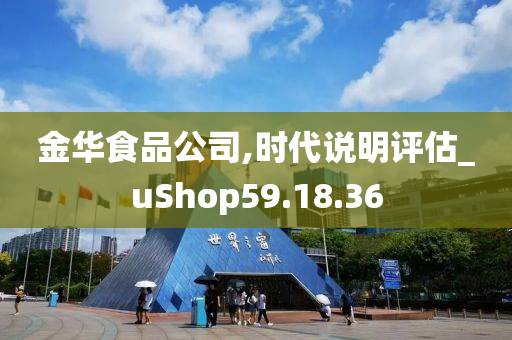 金华食品公司,时代说明评估_uShop59.18.36