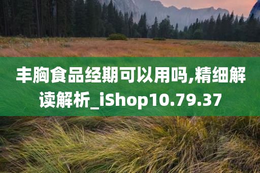 丰胸食品经期可以用吗,精细解读解析_iShop10.79.37