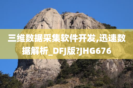 三维数据采集软件开发,迅速数据解析_DFJ版?JHG676