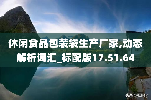 休闲食品包装袋生产厂家,动态解析词汇_标配版17.51.64