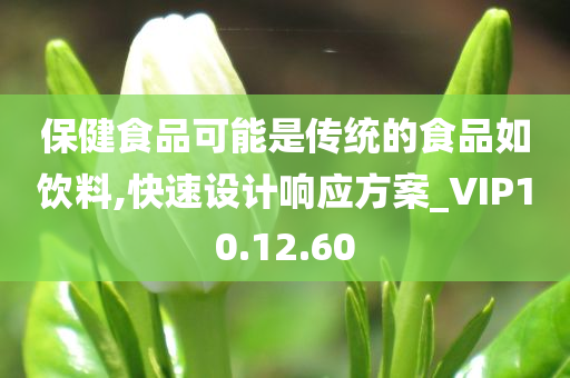 保健食品可能是传统的食品如饮料,快速设计响应方案_VIP10.12.60