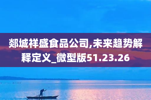 郯城祥盛食品公司,未来趋势解释定义_微型版51.23.26