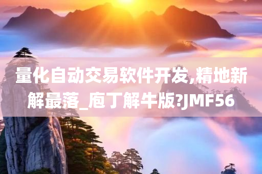 量化自动交易软件开发,精地新解最落_庖丁解牛版?JMF56