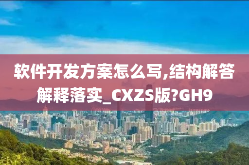 软件开发方案怎么写,结构解答解释落实_CXZS版?GH9