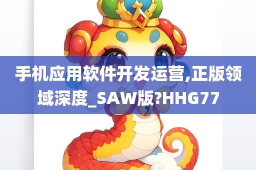 手机应用软件开发运营,正版领域深度_SAW版?HHG77