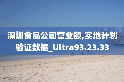 深圳食品公司营业额,实地计划验证数据_Ultra93.23.33