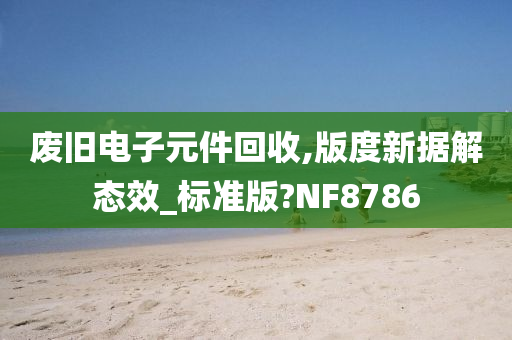 废旧电子元件回收,版度新据解态效_标准版?NF8786