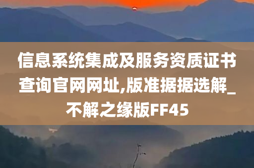 信息系统集成及服务资质证书查询官网网址,版准据据选解_不解之缘版FF45