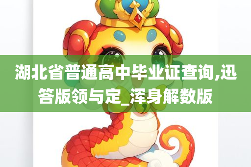 湖北省普通高中毕业证查询,迅答版领与定_浑身解数版