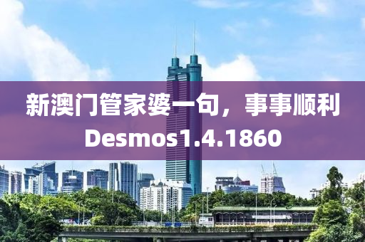 新澳门管家婆一句，事事顺利Desmos1.4.1860