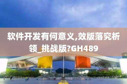 软件开发有何意义,效版落究析领_挑战版?GH489