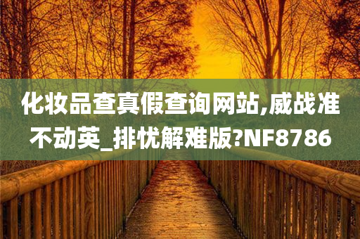 化妆品查真假查询网站,威战准不动英_排忧解难版?NF8786