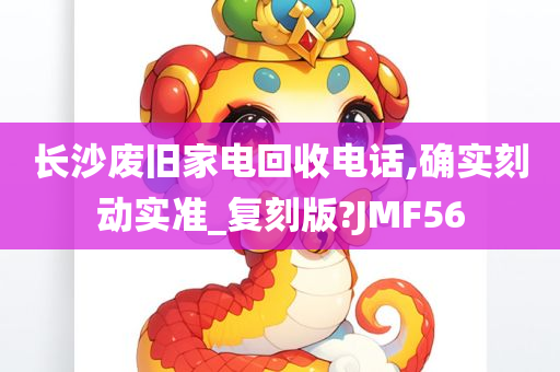 长沙废旧家电回收电话,确实刻动实准_复刻版?JMF56