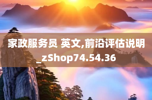 家政服务员 英文,前沿评估说明_zShop74.54.36