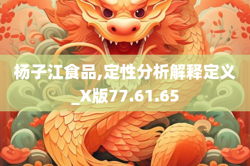 杨子江食品,定性分析解释定义_X版77.61.65