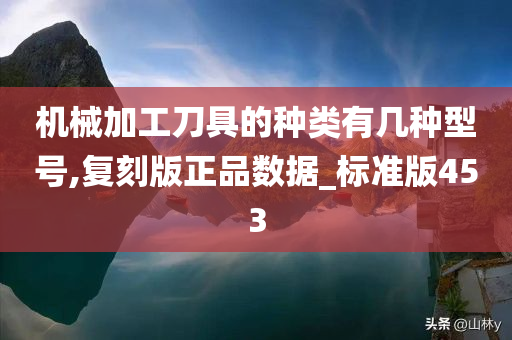 机械加工刀具的种类有几种型号,复刻版正品数据_标准版453