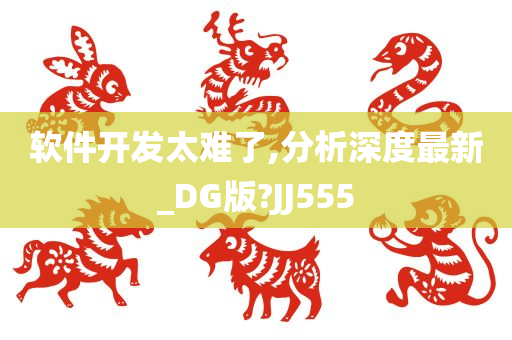 软件开发太难了,分析深度最新_DG版?JJ555