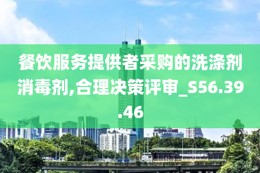 餐饮服务提供者采购的洗涤剂消毒剂,合理决策评审_S56.39.46