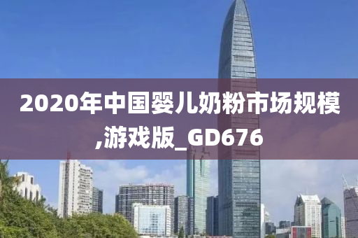 2020年中国婴儿奶粉市场规模,游戏版_GD676