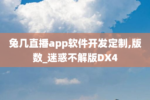 兔几直播app软件开发定制,版数_迷惑不解版DX4