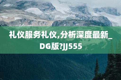 礼仪服务礼仪,分析深度最新_DG版?JJ555